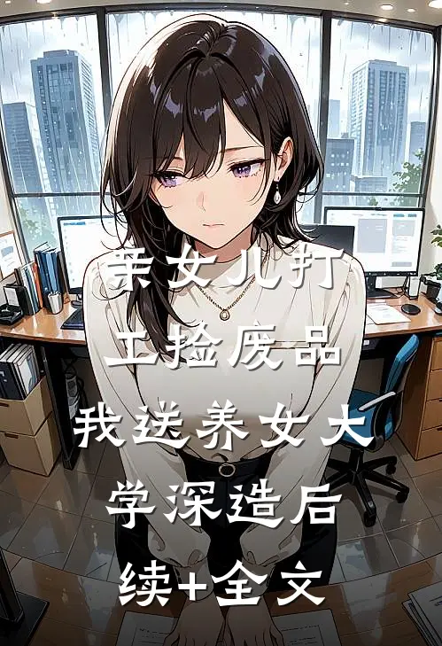 亲女儿打工捡废品，我送养女大学深造后续+全文
