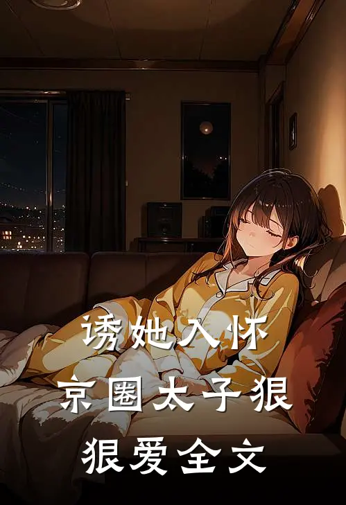 诱她入怀：京圈太子狠狠爱全文