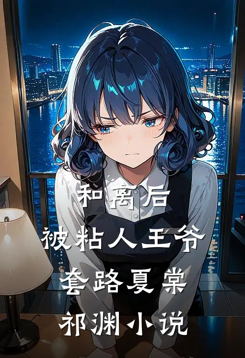 和离后，被粘人王爷套路夏棠祁渊小说