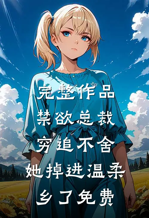 完整作品禁欲总裁穷追不舍,她掉进温柔乡了免费