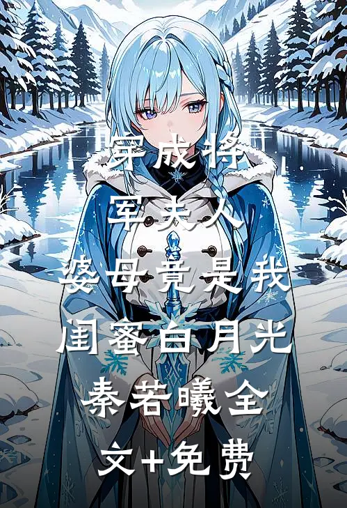 穿成将军夫人，婆母竟是我闺蜜白月光秦若曦全文+免费