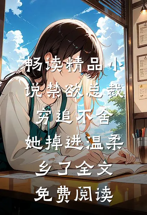 畅读精品小说禁欲总裁穷追不舍,她掉进温柔乡了全文免费阅读