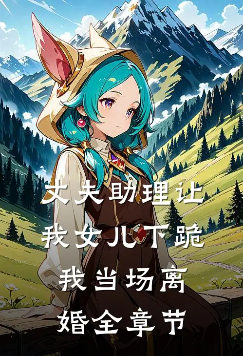 丈夫助理让我女儿下跪，我当场离婚全章节