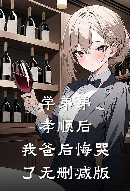 学弟弟孝顺后，我爸后悔哭了无删减版