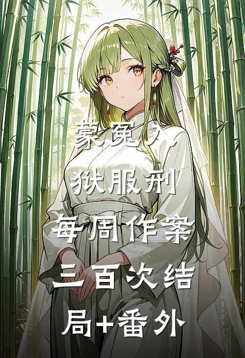 蒙冤入狱服刑，每周作案三百次结局+番外