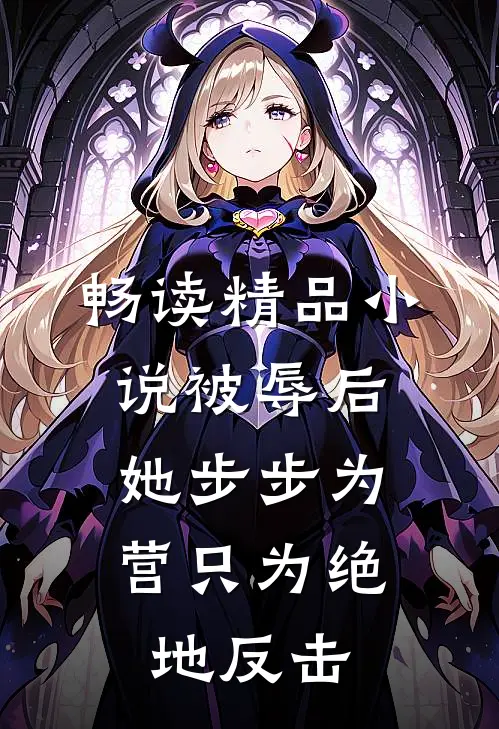 畅读精品小说被辱后，她步步为营只为绝地反击