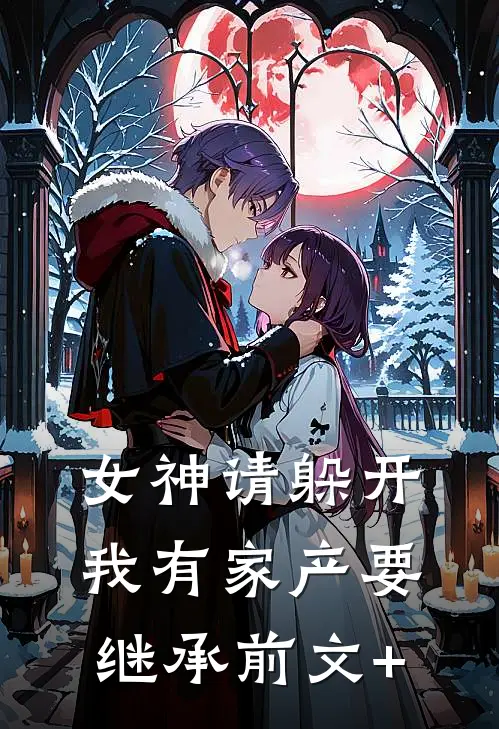 女神请躲开，我有家产要继承前文+