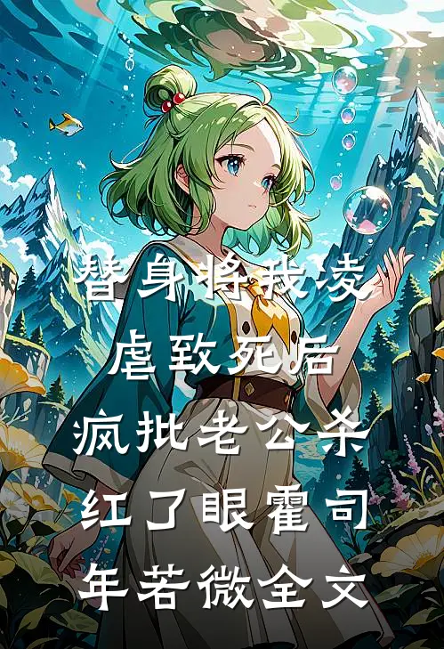 替身将我凌虐致死后，疯批老公杀红了眼霍司年若微全文