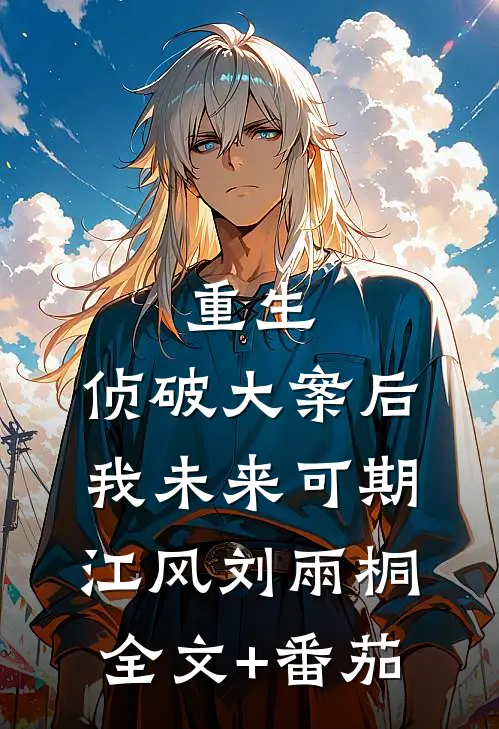 重生：侦破大案后，我未来可期江风刘雨桐全文+番茄