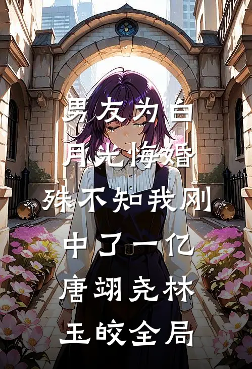男友为白月光悔婚，殊不知我刚中了一亿唐翊尧林玉皎全局