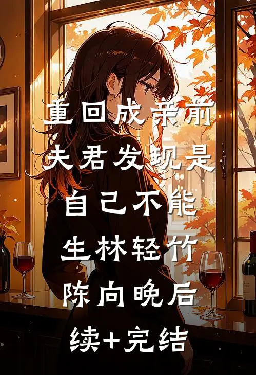 重回成亲前，夫君发现是自己不能生林轻竹陈向晚后续+完结