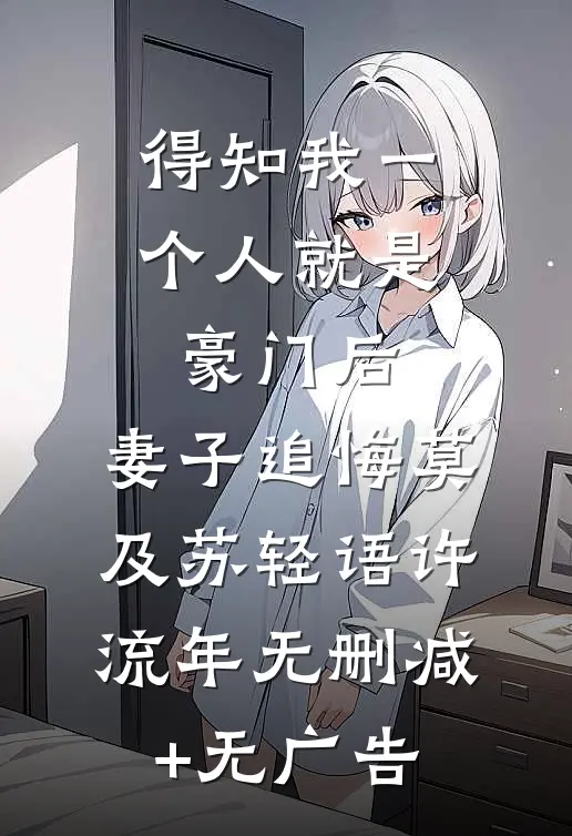 得知我一个人就是豪门后，妻子追悔莫及苏轻语许流年无删减+无广告