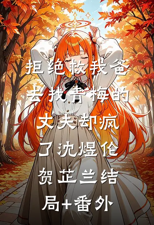拒绝救我爸，去找青梅的丈夫却疯了沈煜伦贺芷兰结局+番外