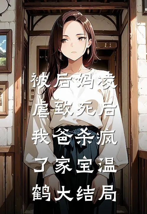 被后妈凌虐致死后，我爸杀疯了家宝温鹤大结局