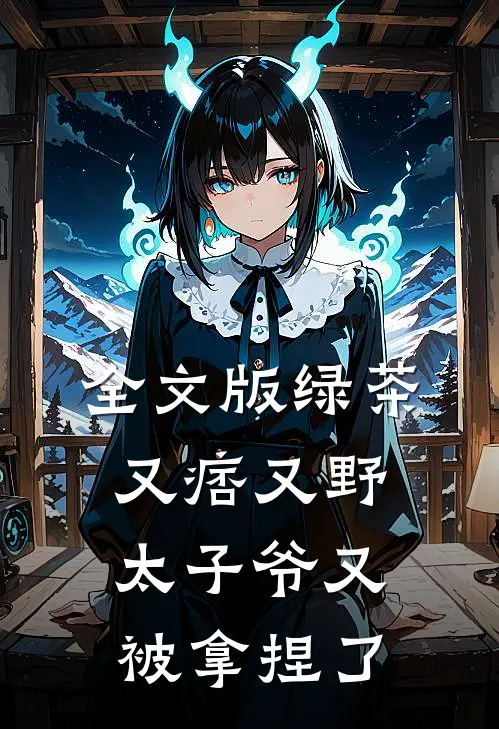 全文版绿茶又痞又野，太子爷又被拿捏了