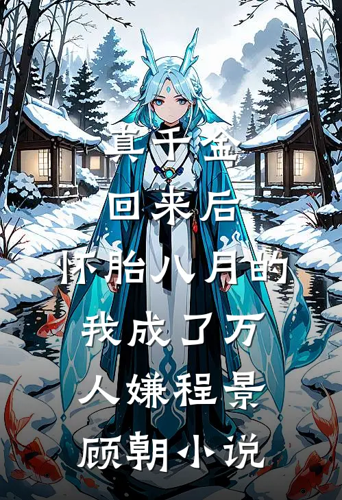 真千金回来后，怀胎八月的我成了万人嫌程景顾朝小说