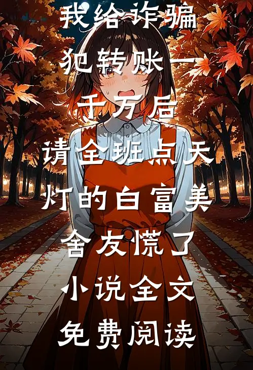 我给诈骗犯转账一千万后，请全班点天灯的白富美舍友慌了小说全文免费阅读