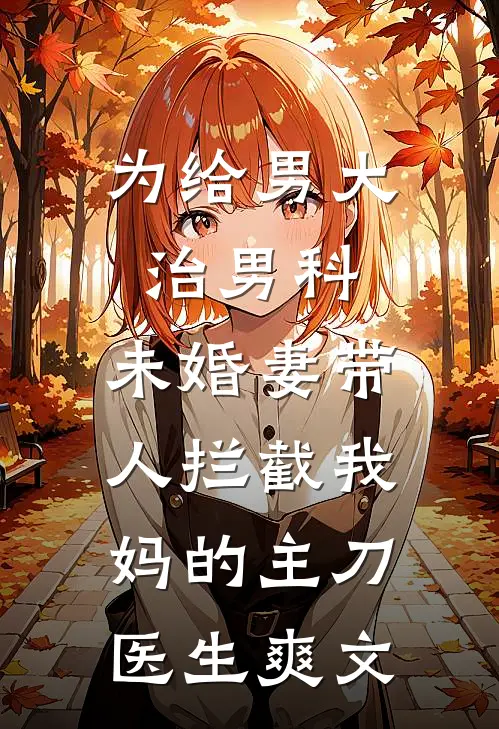 为给男大治男科，未婚妻带人拦截我妈的主刀医生爽文