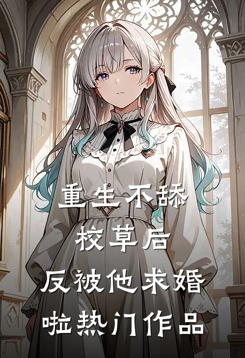 重生不舔校草后，反被他求婚啦热门作品