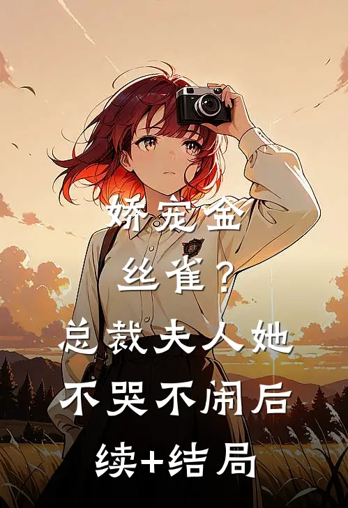 娇宠金丝雀？总裁夫人她不哭不闹后续+结局