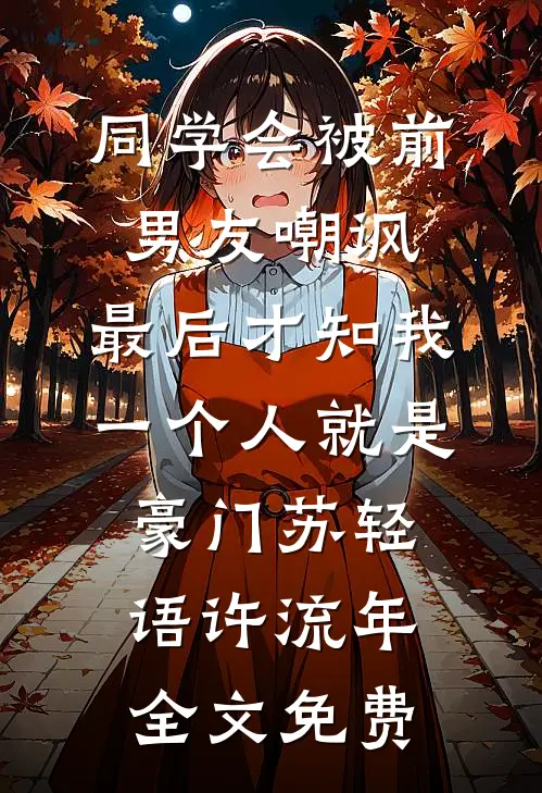 同学会被前男友嘲讽，最后才知我一个人就是豪门苏轻语许流年全文免费
