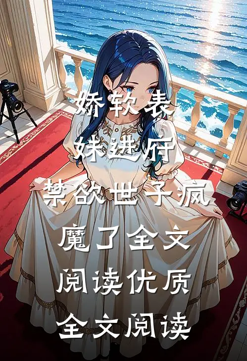 娇软表妹进府:禁欲世子疯魔了全文阅读优质全文阅读
