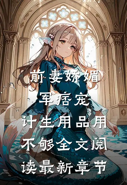 前妻娇媚军痞宠，计生用品用不够全文阅读最新章节