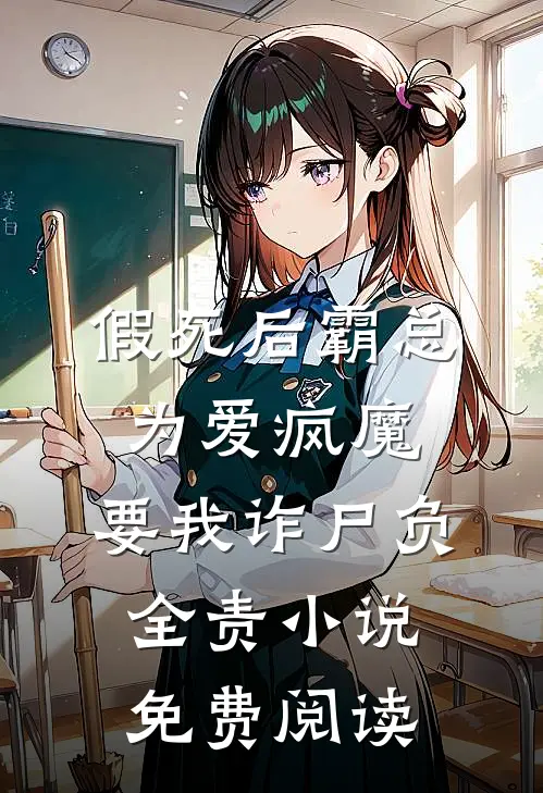 假死后霸总为爱疯魔，要我诈尸负全责小说免费阅读