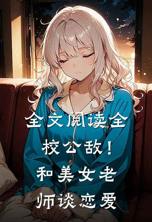 全文阅读全校公敌！和美女老师谈恋爱