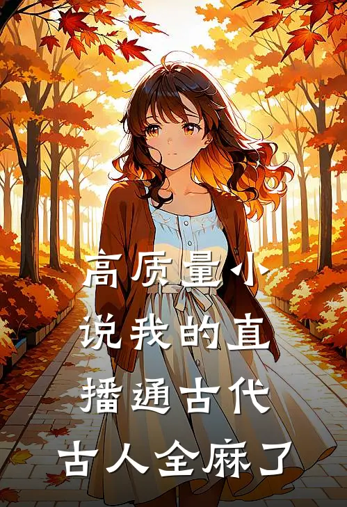 高质量小说我的直播通古代，古人全麻了