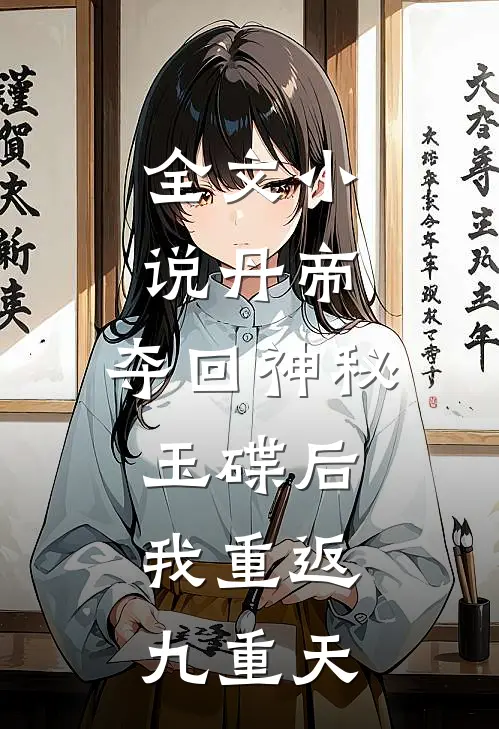 全文小说丹帝：夺回神秘玉碟后，我重返九重天