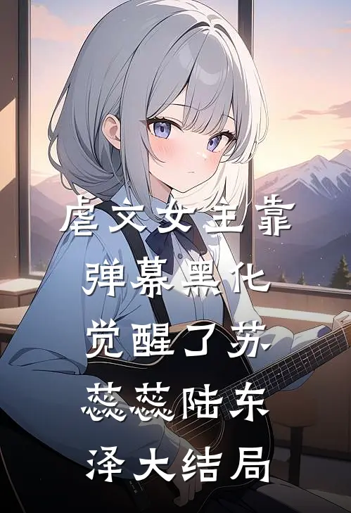 虐文女主靠弹幕黑化觉醒了苏蕊蕊陆东泽大结局