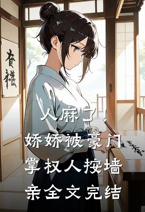 人麻了！娇娇被豪门掌权人按墙亲全文完结