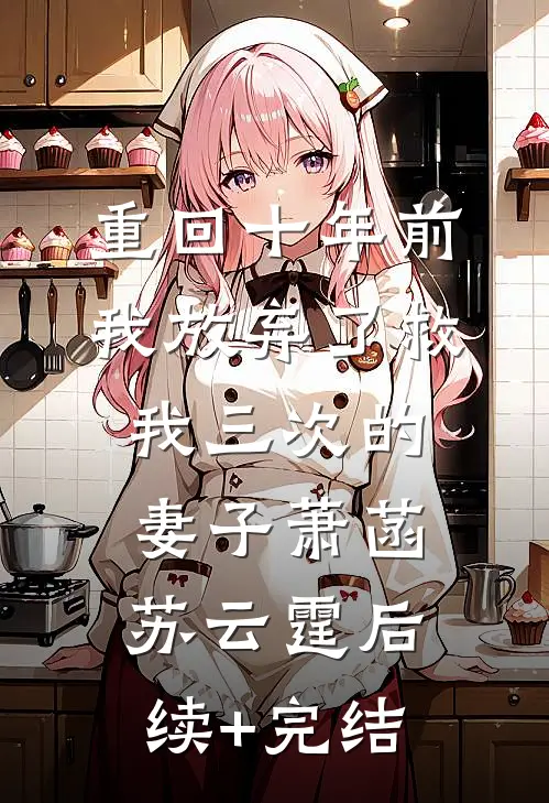 重回十年前，我放弃了救我三次的妻子萧菡苏云霆后续+完结