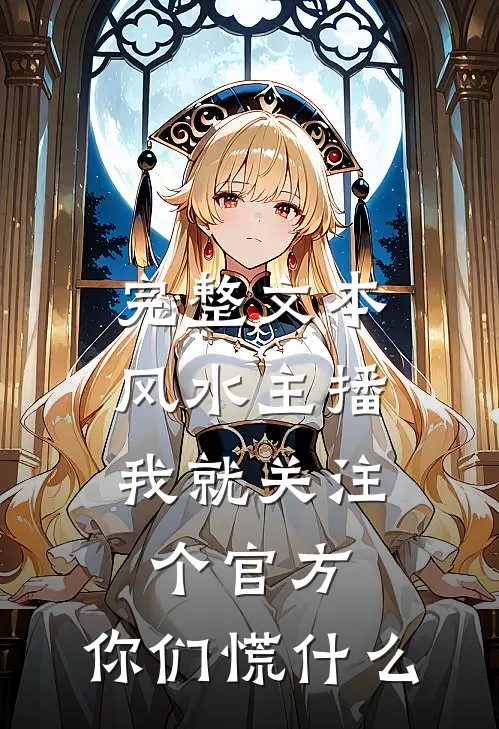 完整文本风水主播：我就关注个官方，你们慌什么