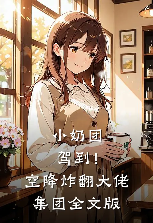 小奶团驾到！空降炸翻大佬集团全文版