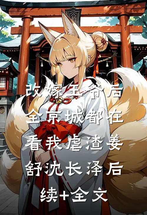 改嫁王爷后，全京城都在看我虐渣姜舒沈长泽后续+全文