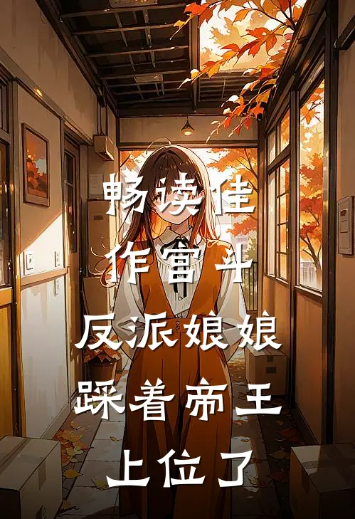 畅读佳作宫斗：反派娘娘踩着帝王上位了