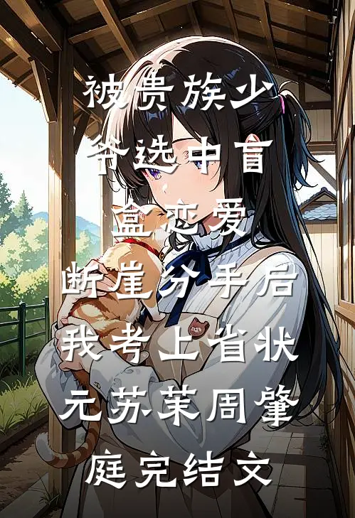 被贵族少爷选中盲盒恋爱，断崖分手后我考上省状元苏茉周肇庭完结文