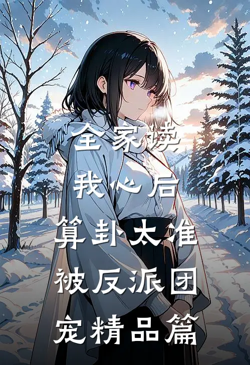 全家读我心后，算卦太准被反派团宠精品篇