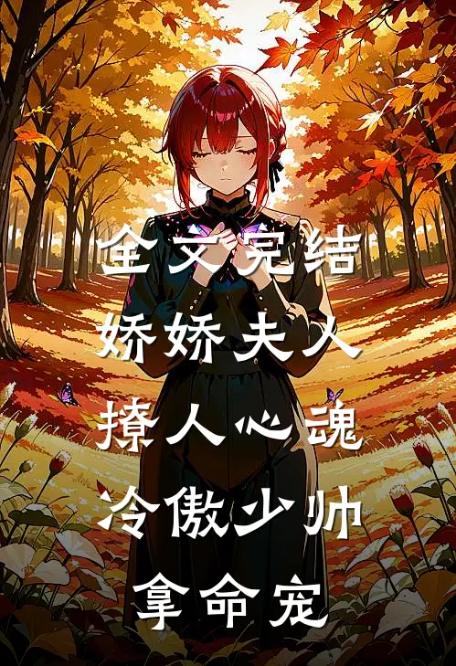 全文完结娇娇夫人撩人心魂,冷傲少帅拿命宠_
