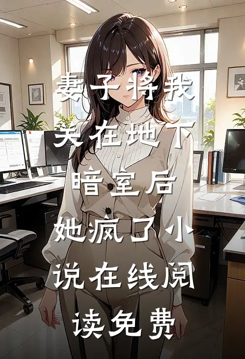 妻子将我关在地下暗室后，她疯了小说在线阅读免费