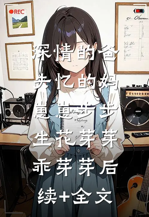 深情的爸失忆的妈，崽崽步步生花芽芽乖芽芽后续+全文