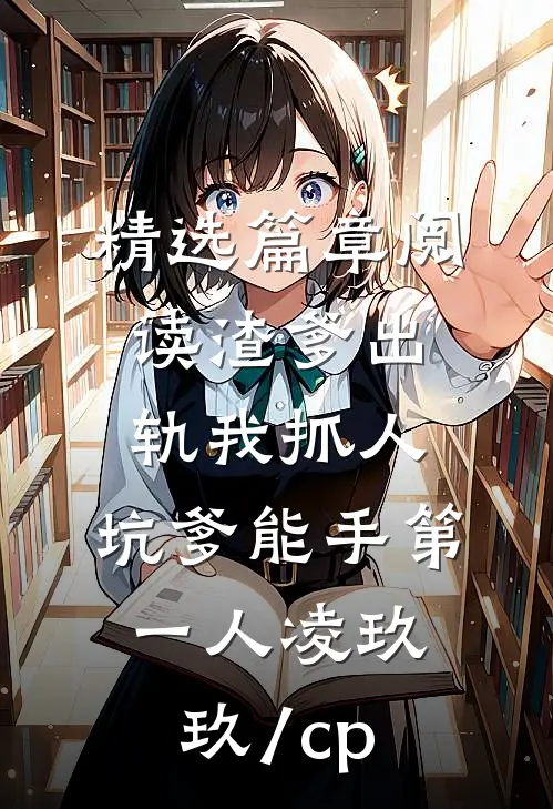 精选篇章阅读渣爹出轨我抓人,坑爹能手第一人凌玖玖[/cp]