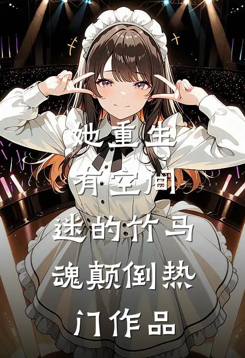 她重生有空间，迷的竹马魂颠倒热门作品