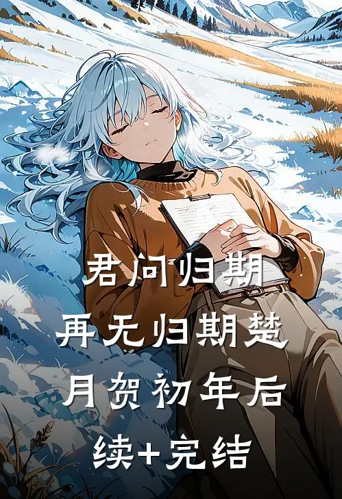 君问归期，再无归期楚月贺初年后续+完结