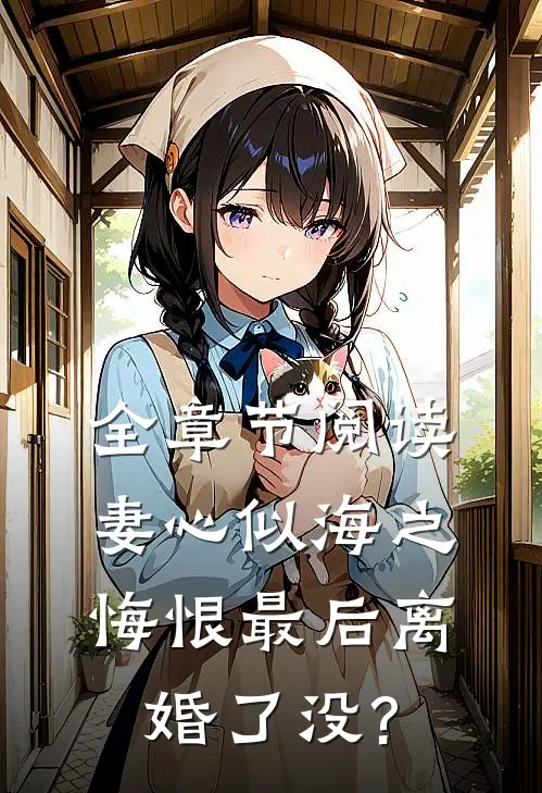 全章节阅读妻心似海之悔恨最后离婚了没?