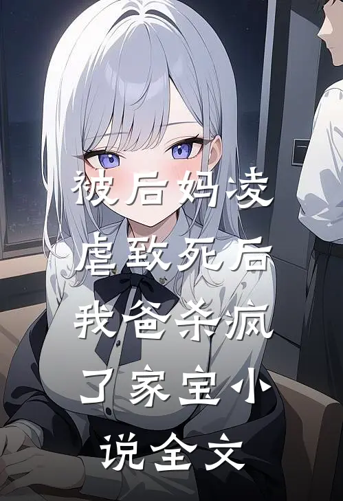 被后妈凌虐致死后，我爸杀疯了家宝小说全文