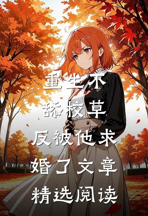 重生不舔校草，反被他求婚了文章精选阅读