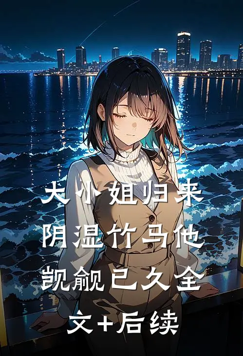 大小姐归来，阴湿竹马他觊觎已久全文+后续